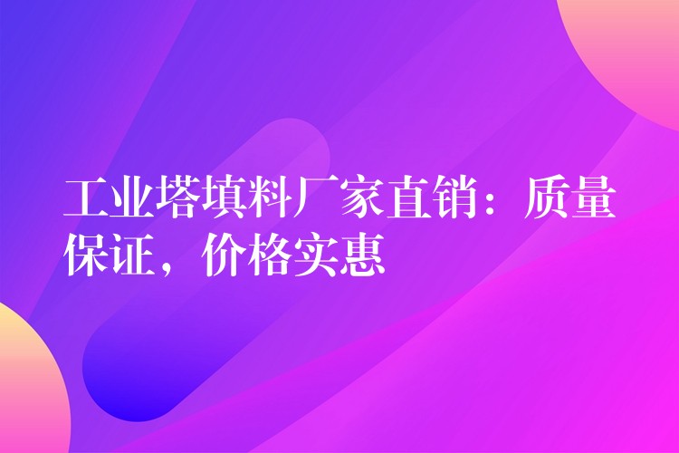 工业塔填料厂家直销：质量保证，价格实惠