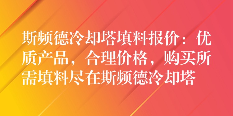 斯频德冷却塔填料报价：优质产品，合理价格，购买所需填料尽在斯频德冷却塔