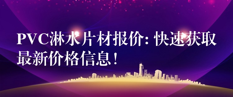PVC淋水片材报价: 快速获取最新价格信息！