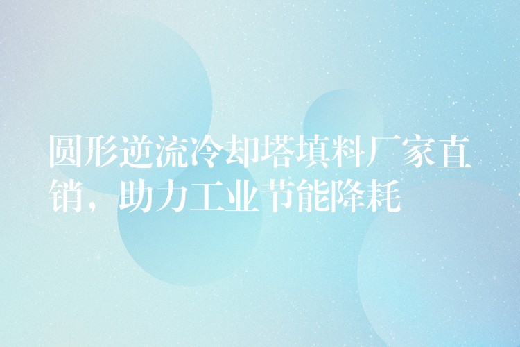 圆形逆流冷却塔填料厂家直销，助力工业节能降耗