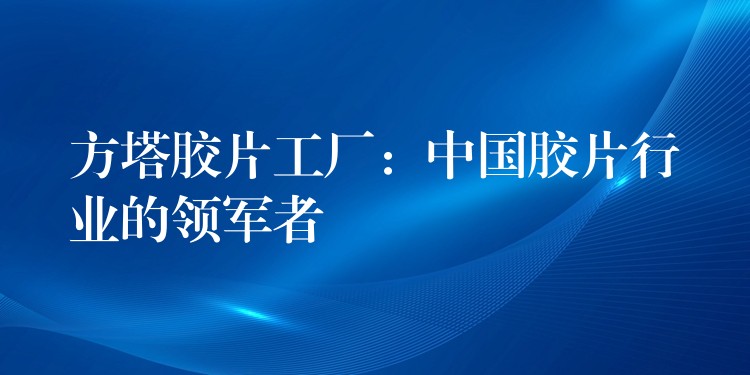 方塔胶片工厂：中国胶片行业的领军者