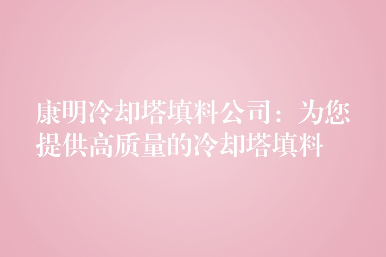 康明冷却塔填料公司：为您提供高质量的冷却塔填料