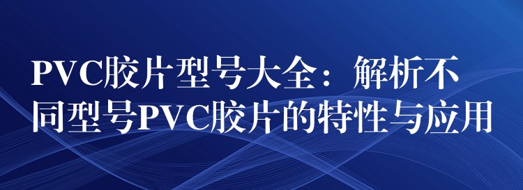 PVC胶片型号大全：解析不同型号PVC胶片的特性与应用