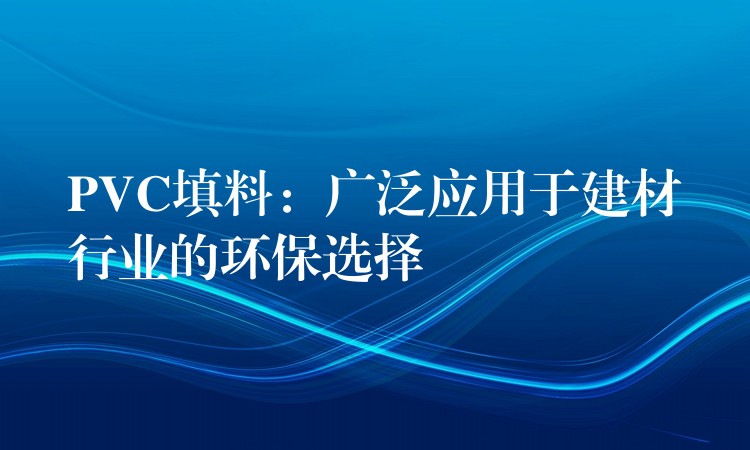 PVC填料：广泛应用于建材行业的环保选择