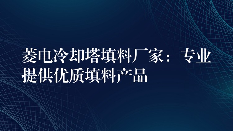 菱电冷却塔填料厂家：专业提供优质填料产品