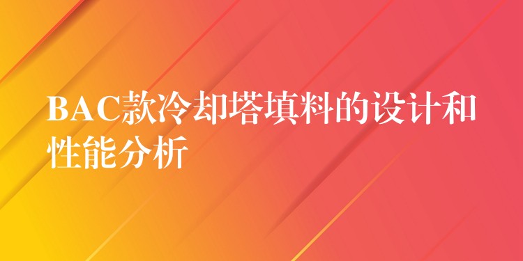 BAC款冷却塔填料的设计和性能分析