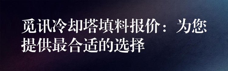 觅讯冷却塔填料报价：为您提供最合适的选择