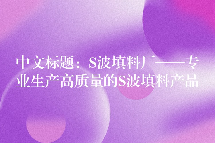 中文标题：S波填料厂——专业生产高质量的S波填料产品
