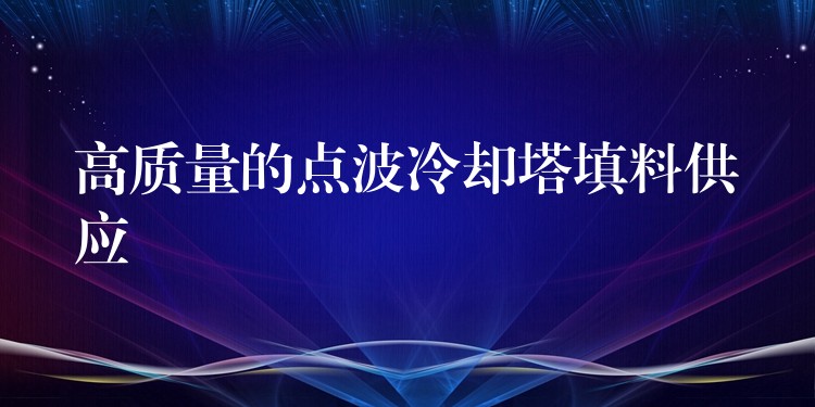 高质量的点波冷却塔填料供应