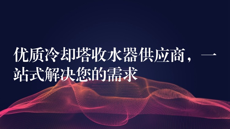 优质冷却塔收水器供应商，一站式解决您的需求