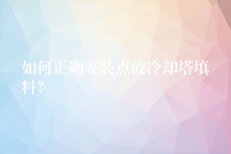 如何正确安装点波冷却塔填料？