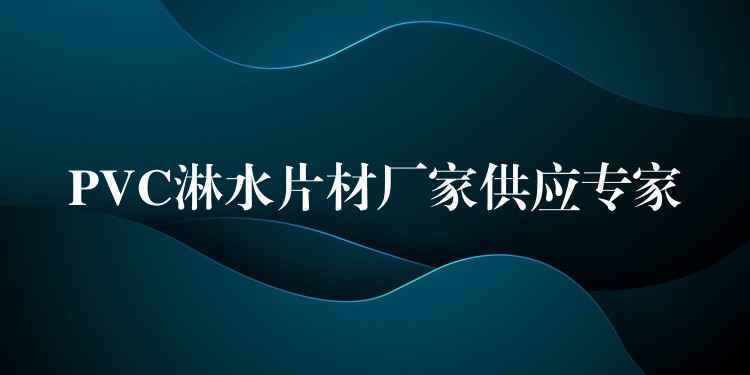 PVC淋水片材厂家供应专家