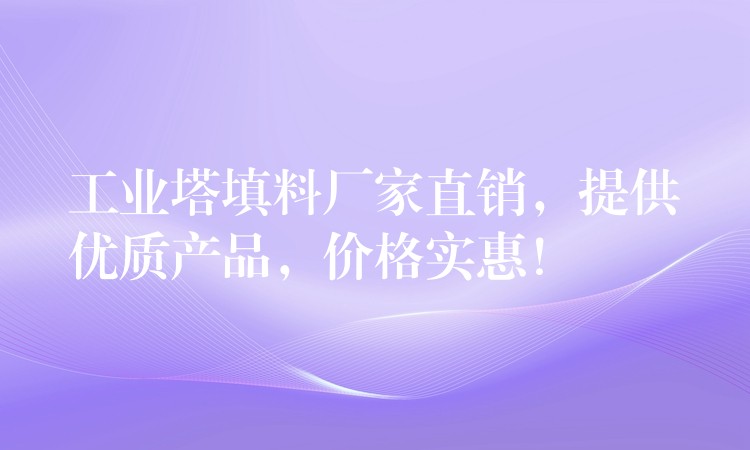 工业塔填料厂家直销，提供优质产品，价格实惠！