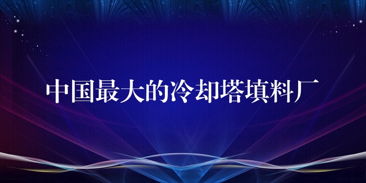 中国最大的冷却塔填料厂