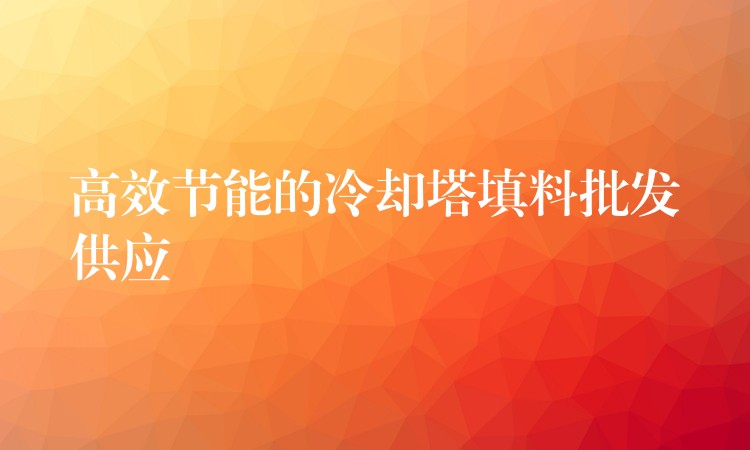 高效节能的冷却塔填料批发供应