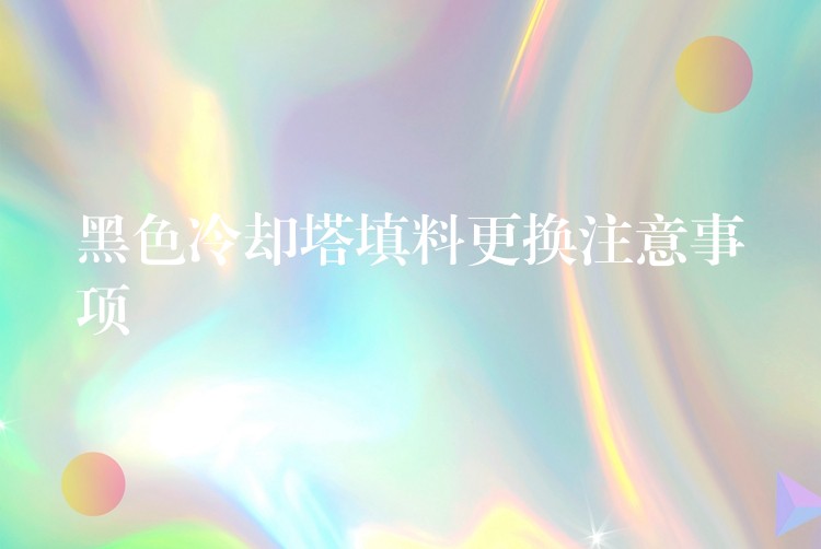 黑色冷却塔填料更换注意事项