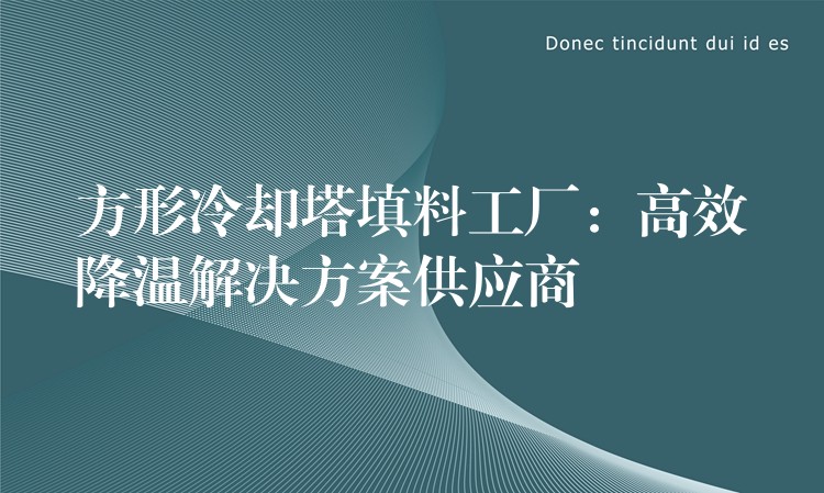 方形冷却塔填料工厂：高效降温解决方案供应商