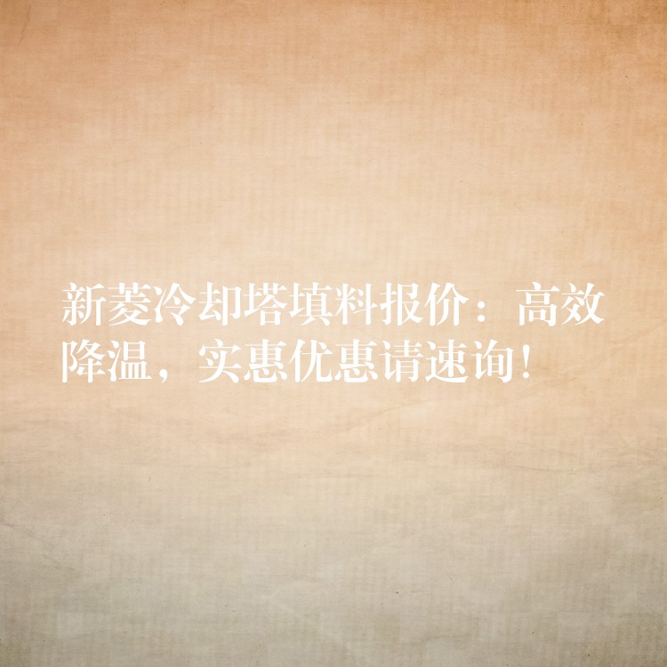 新菱冷却塔填料报价：高效降温，实惠优惠请速询！