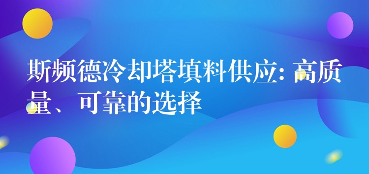 斯频德冷却塔填料供应: 高质量、可靠的选择