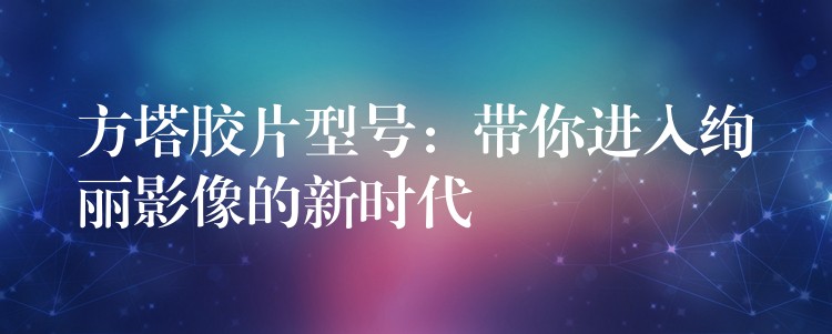 方塔胶片型号：带你进入绚丽影像的新时代