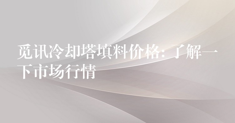 觅讯冷却塔填料价格: 了解一下市场行情
