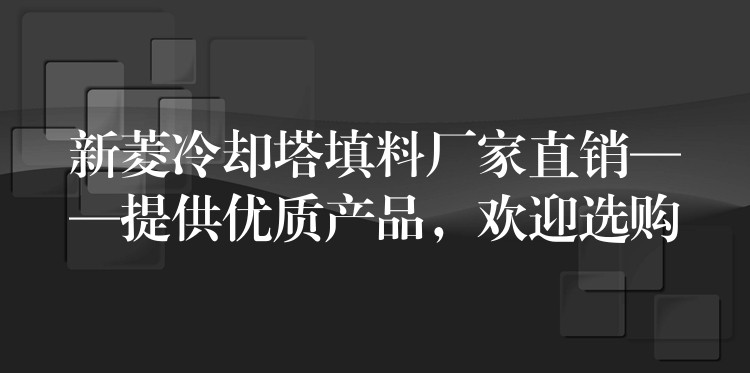 新菱冷却塔填料厂家直销——提供优质产品，欢迎选购