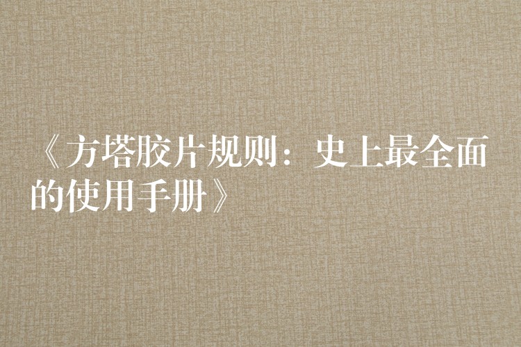 《方塔胶片规则：史上最全面的使用手册》