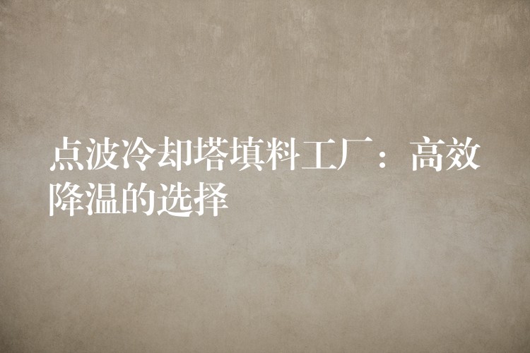 点波冷却塔填料工厂：高效降温的选择