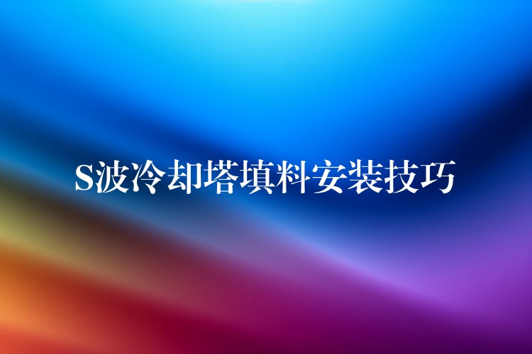 S波冷却塔填料安装技巧