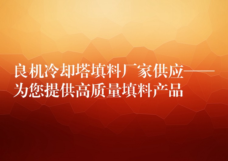良机冷却塔填料厂家供应——为您提供高质量填料产品