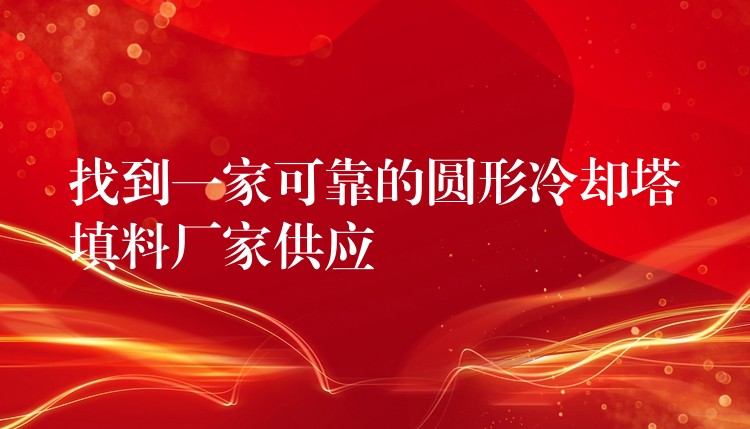 找到一家可靠的圆形冷却塔填料厂家供应