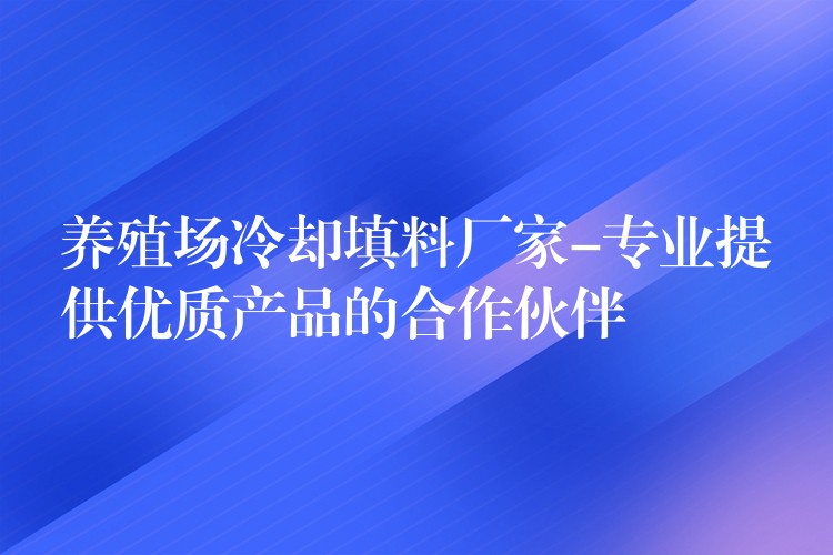 养殖场冷却填料厂家-专业提供优质产品的合作伙伴