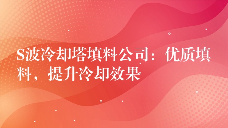S波冷却塔填料公司：优质填料，提升冷却效果
