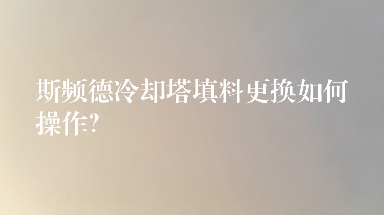 斯频德冷却塔填料更换如何操作？
