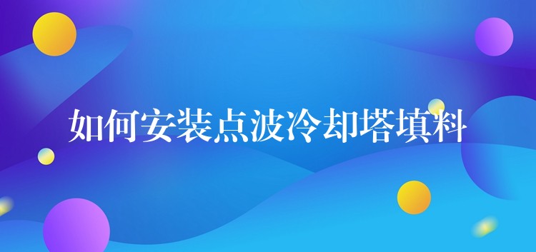 如何安装点波冷却塔填料