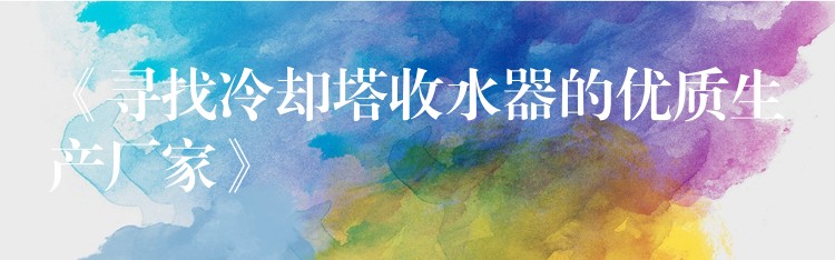 《寻找冷却塔收水器的优质生产厂家》