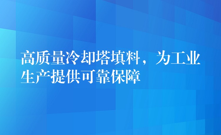 高质量冷却塔填料，为工业生产提供可靠保障