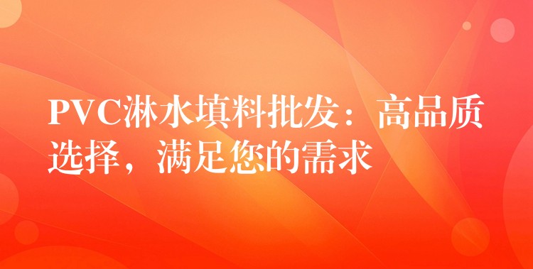 PVC淋水填料批发：高品质选择，满足您的需求