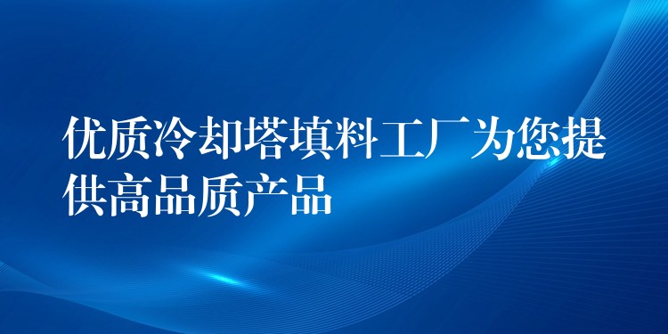 优质冷却塔填料工厂为您提供高品质产品