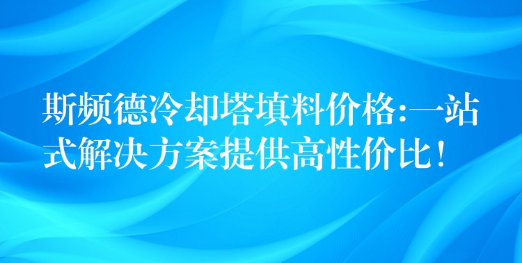 斯频德冷却塔填料价格:一站式解决方案提供高性价比！