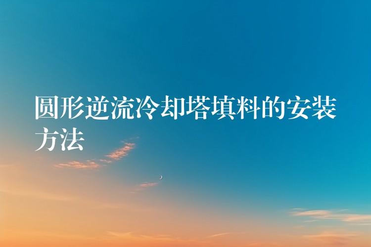 圆形逆流冷却塔填料的安装方法