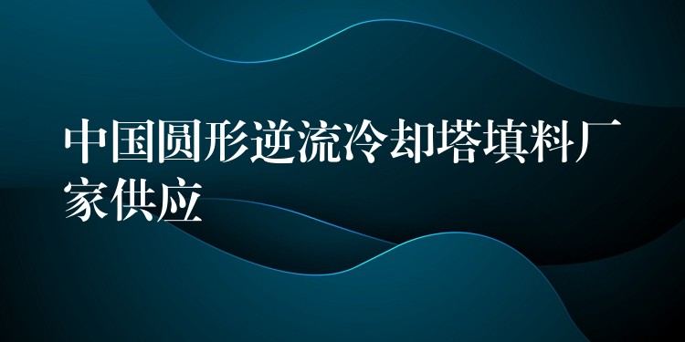 中国圆形逆流冷却塔填料厂家供应