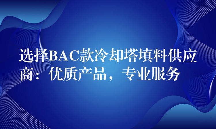 选择BAC款冷却塔填料供应商：优质产品，专业服务