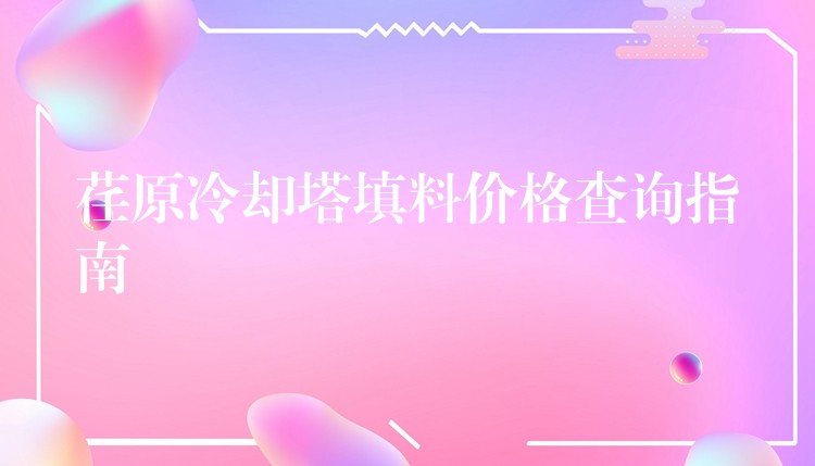 荏原冷却塔填料价格查询指南