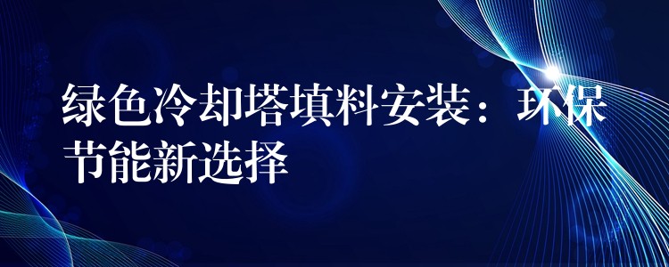 绿色冷却塔填料安装：环保节能新选择