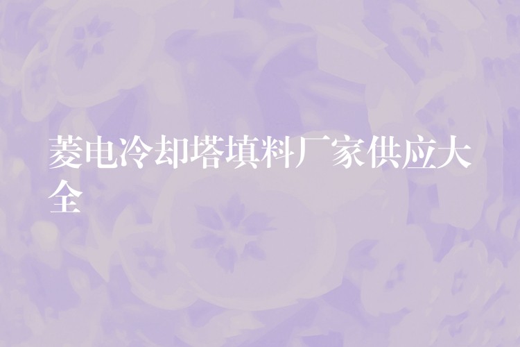 菱电冷却塔填料厂家供应大全