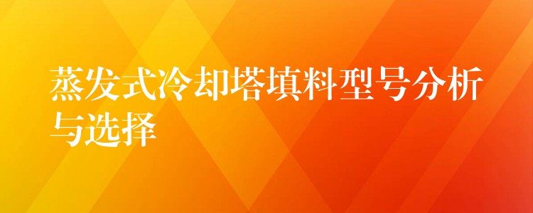 蒸发式冷却塔填料型号分析与选择