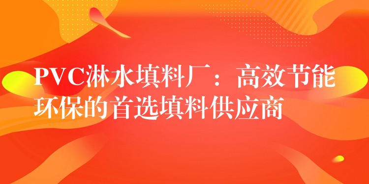 PVC淋水填料厂：高效节能环保的首选填料供应商
