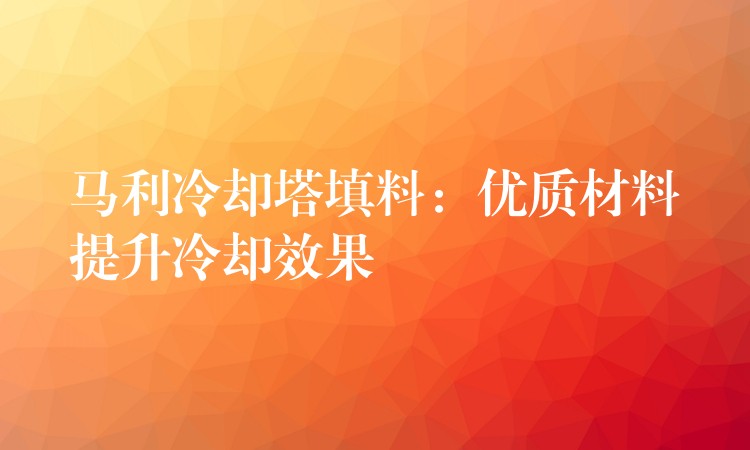 马利冷却塔填料：优质材料提升冷却效果