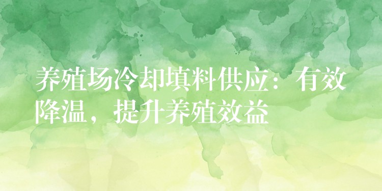 养殖场冷却填料供应：有效降温，提升养殖效益